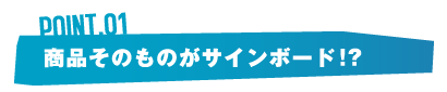 商品そのものがサインボード！？