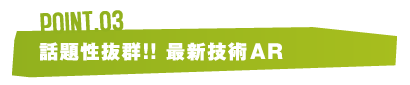 話題性抜群！！最新技術AR